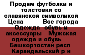 Продам футболки и толстовки со славянской символикой › Цена ­ 750 - Все города Одежда, обувь и аксессуары » Мужская одежда и обувь   . Башкортостан респ.,Караидельский р-н